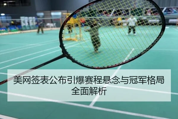 美网签表公布引爆赛程悬念与冠军格局全面解析