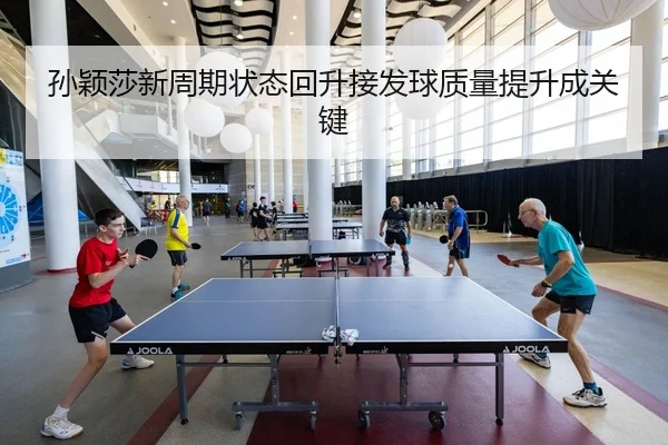 孙颖莎新周期状态回升接发球质量提升成关键