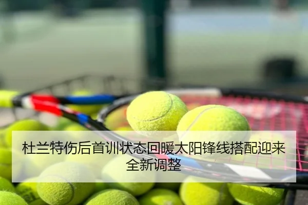杜兰特伤后首训状态回暖太阳锋线搭配迎来全新调整